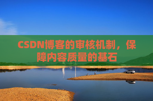 CSDN博客的审核机制,保障内容质量的基石